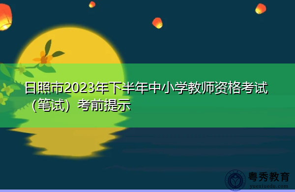 日照市2023年下半年中小学教师资格考试(笔试)考前提示 日照市2023年下半年中小学教师资格考试(笔试)考前提示