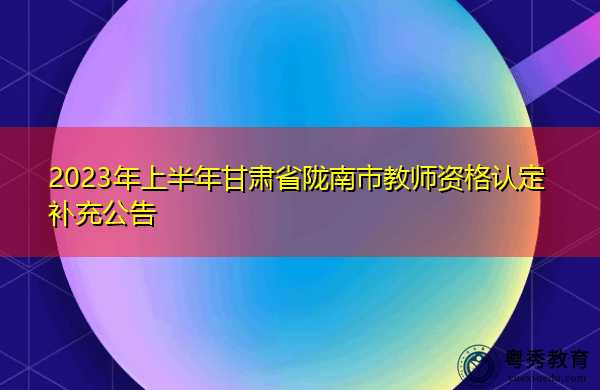 2023年上半年甘肃省陇南市教师资格认定补充公告