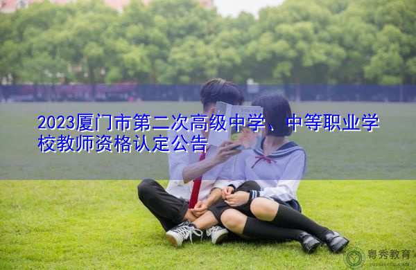 2023厦门市第二次高级中学、中等职业学校教师资格认定公告