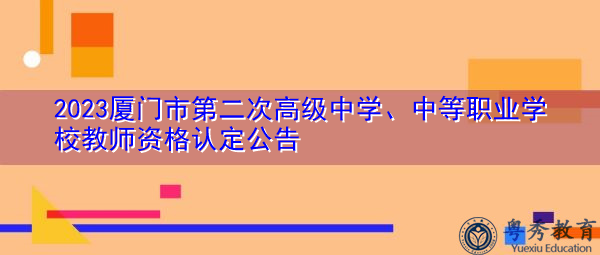 2023厦门市第二次高级中学、中等职业学校教师资格认定公告