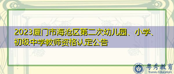 2023厦门市海沧区第二次幼儿园、小学、初级中学教师资格认定公告