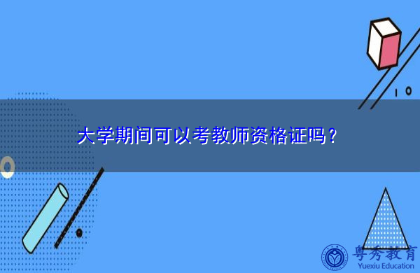 大学期间可以考教师资格证吗? 大学期间可以考教师资格证吗?
