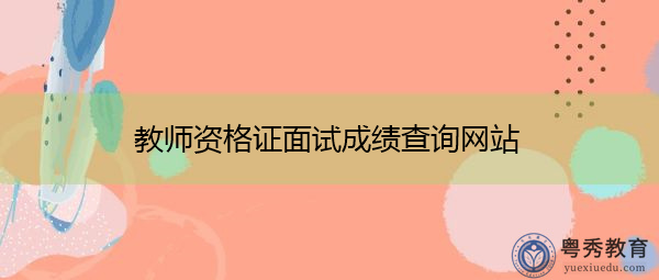 教师资格证面试成绩查询网站