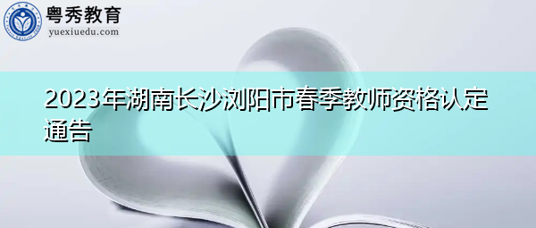 2023年湖南长沙浏阳市春季教师资格认定通告