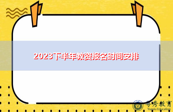 2023下半年教资报名时间安排 2023下半年教资报名时间安排
