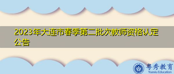 2023年大连市春季第二批次教师资格认定公告