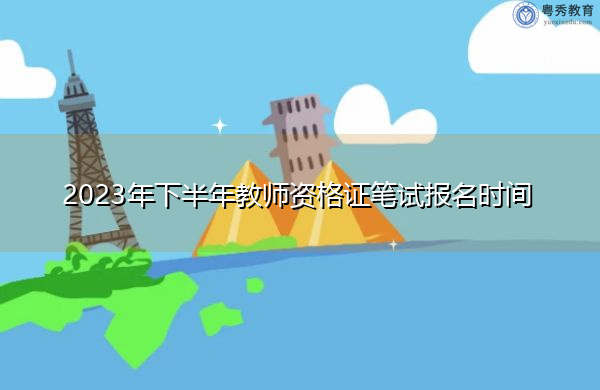 2023年下半年教师资格证笔试报名时间