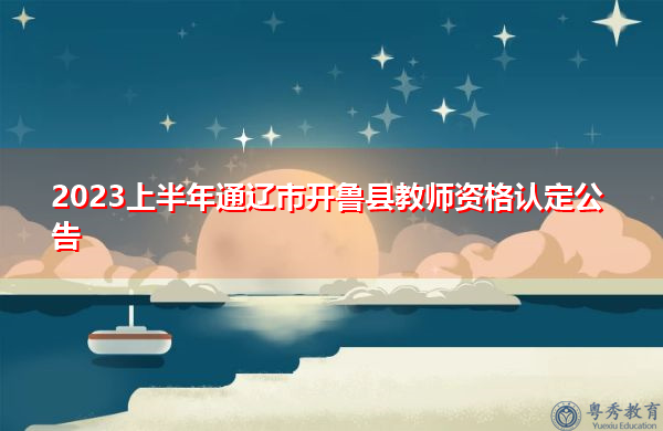 2023上半年通辽市开鲁县教师资格认定公告
