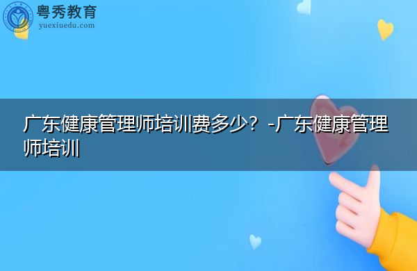 广东健康管理师培训费多少？-广东健康管理师培训