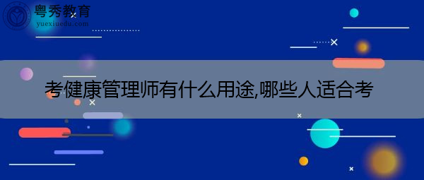 考健康管理师有什么用途,哪些人适合考