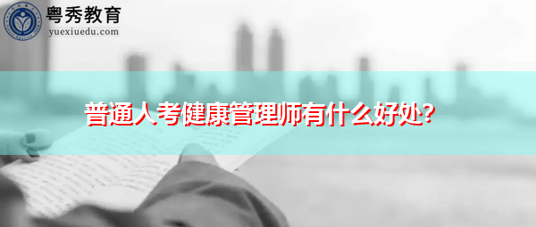 普通人考健康管理师有什么好处? 普通人考健康管理师有什么好处?