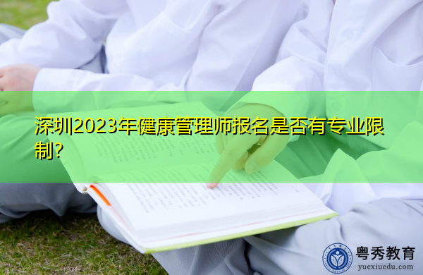 深圳2023年健康管理师报名是否有专业限制? 深圳2023年健康管理师报名是否有专业限制?
