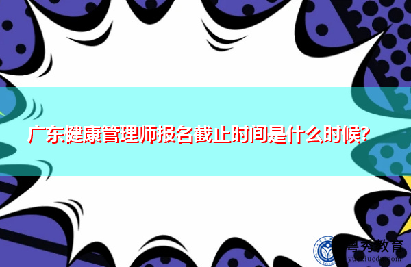 广东健康管理师报名截止时间是什么时候？