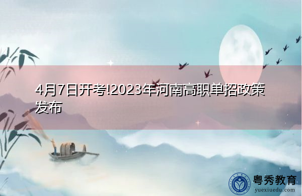 4月7日开考!2023年河南高职单招政策发布 4月7日开考!2023年河南高职单招政策发布