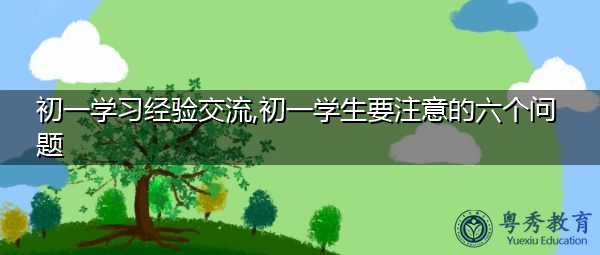初一学习经验交流,初一学生要注意的六个问题 初一学习经验交流,初一学生要注意的六个问题