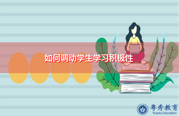 如何调动学生学习积极性 如何调动学生学习积极性