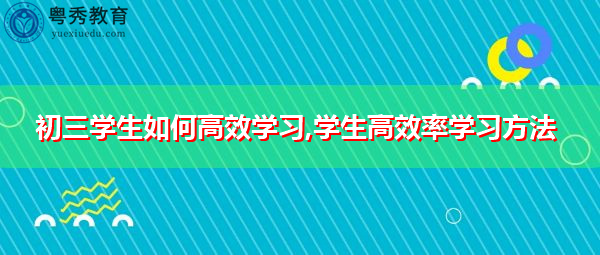 初三学生如何高效学习,学生高效率学习方法 初三学生如何高效学习,学生高效率学习方法