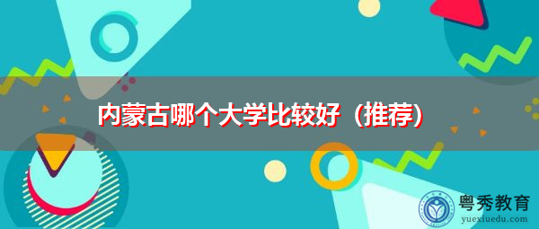 内蒙古哪个大学比较好(推荐) 内蒙古哪个大学比较好(推荐)