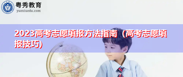 2023高考志愿填报方法指南(高考志愿填报技巧) 2023高考志愿填报方法指南(高考志愿填报技巧)
