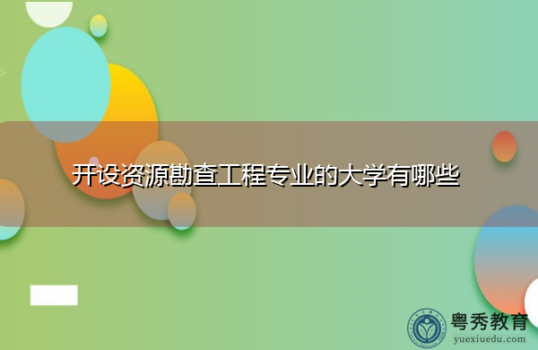 开设资源勘查工程专业的大学有哪些 开设资源勘查工程专业的大学有哪些