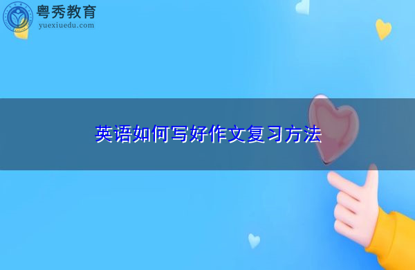 英语如何写好作文复习方法 英语如何写好作文复习方法