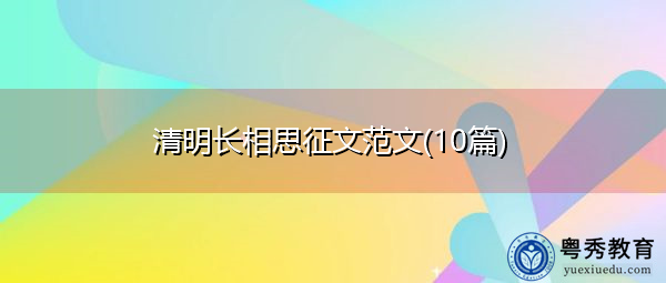 清明长相思征文范文(10篇) 清明长相思征文范文(10篇)