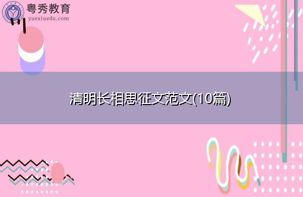 清明长相思征文范文(10篇) 清明长相思征文范文(10篇)