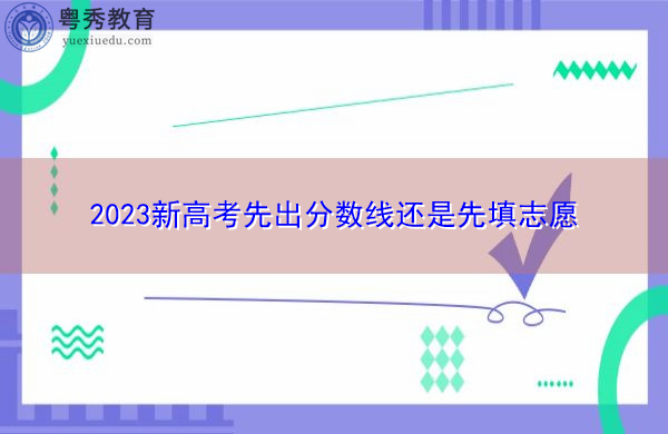 2023新高考先出分数线还是先填志愿