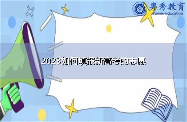 2023如何填报新高考的志愿 2023如何填报新高考的志愿