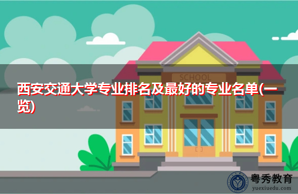 西安交通大学专业排名及最好的专业名单(一览) 西安交通大学专业排名及最好的专业名单(一览)