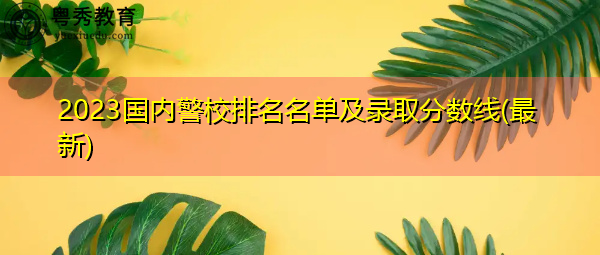 2023国内警校排名名单及录取分数线(最新)