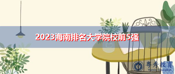 2023海南排名大学院校前5强 2023海南排名大学院校前5强
