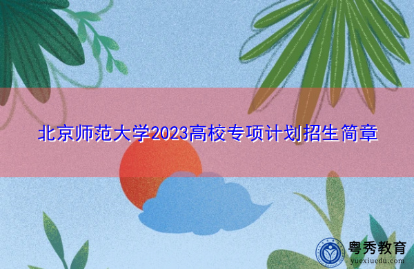 北京师范大学2023高校专项计划招生简章 北京师范大学2023高校专项计划招生简章