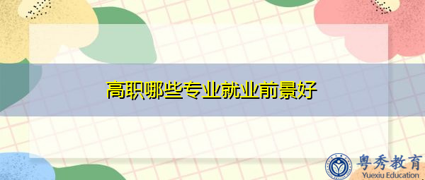 高职哪些专业就业前景好 高职哪些专业就业前景好