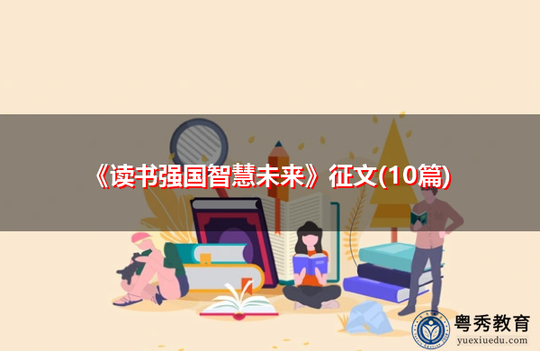 《读书强国智慧未来》征文(10篇) 《读书强国智慧未来》征文(10篇)