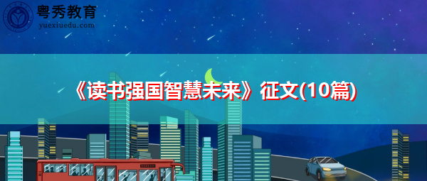 《读书强国智慧未来》征文(10篇) 《读书强国智慧未来》征文(10篇)