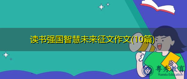 读书强国智慧未来征文作文(10篇) 读书强国智慧未来征文作文(10篇)