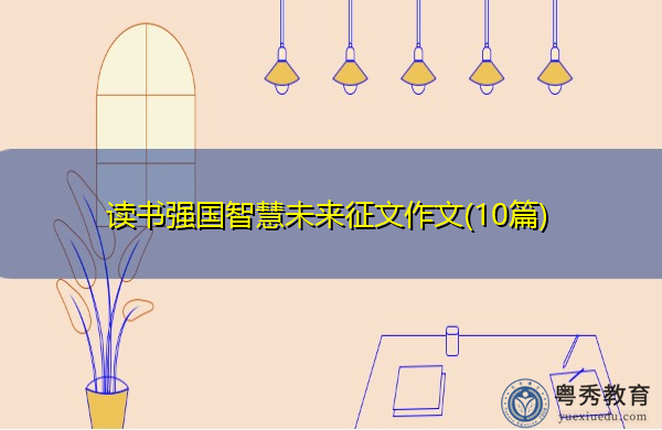 读书强国智慧未来征文作文(10篇) 读书强国智慧未来征文作文(10篇)