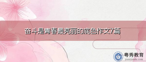 奋斗是青春最亮丽的底色作文7篇 奋斗是青春最亮丽的底色作文7篇