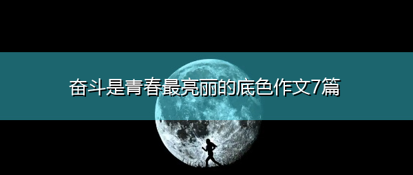 奋斗是青春最亮丽的底色作文7篇 奋斗是青春最亮丽的底色作文7篇
