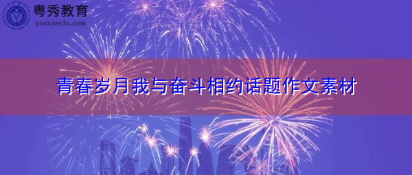 青春岁月我与奋斗相约话题作文素材 青春岁月我与奋斗相约话题作文素材