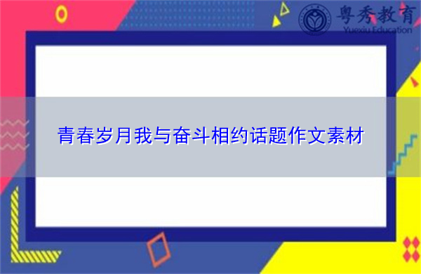 青春岁月我与奋斗相约话题作文素材 青春岁月我与奋斗相约话题作文素材