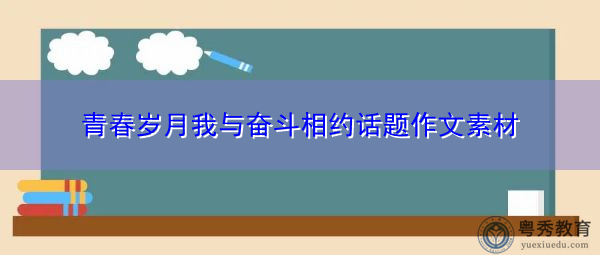 青春岁月我与奋斗相约话题作文素材 青春岁月我与奋斗相约话题作文素材