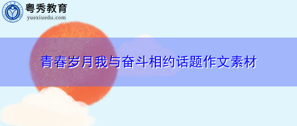 青春岁月我与奋斗相约话题作文素材 青春岁月我与奋斗相约话题作文素材