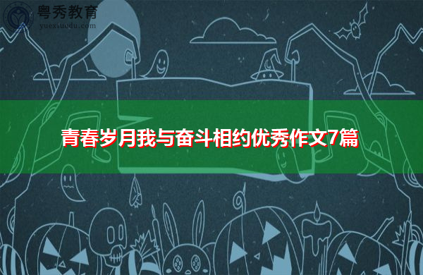 青春岁月我与奋斗相约优秀作文7篇 青春岁月我与奋斗相约优秀作文7篇