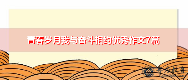 青春岁月我与奋斗相约优秀作文7篇 青春岁月我与奋斗相约优秀作文7篇
