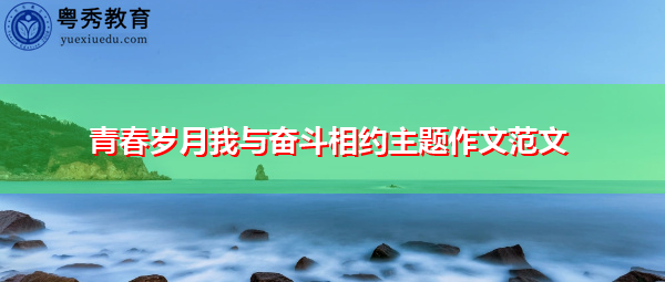 青春岁月我与奋斗相约主题作文范文 青春岁月我与奋斗相约主题作文范文