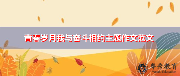 青春岁月我与奋斗相约主题作文范文 青春岁月我与奋斗相约主题作文范文