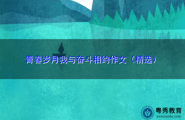青春岁月我与奋斗相约作文(精选) 青春岁月我与奋斗相约作文(精选)