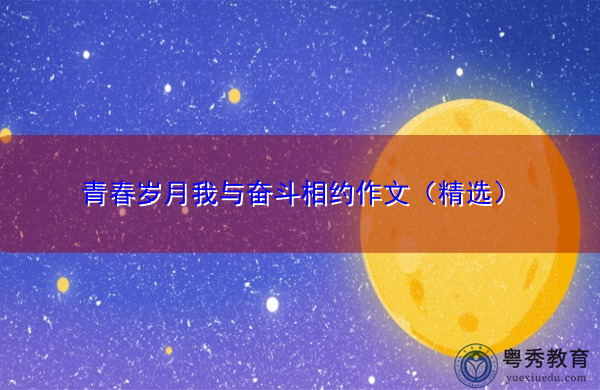 青春岁月我与奋斗相约作文(精选) 青春岁月我与奋斗相约作文(精选)